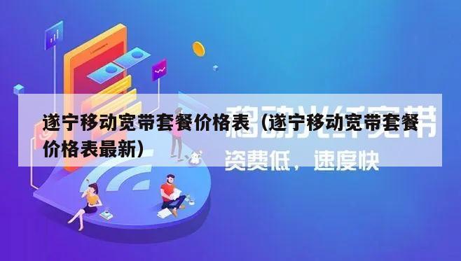 遂宁移动宽带套餐价格表（遂宁移动宽带套餐价格表最新）