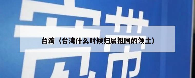 台湾（台湾什么时候归属祖国的领土）
