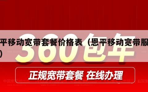 恩平移动宽带套餐价格表（恩平移动宽带服务厅）