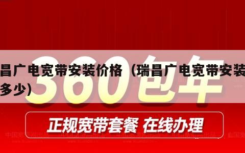 瑞昌广电宽带安装价格（瑞昌广电宽带安装价格多少）