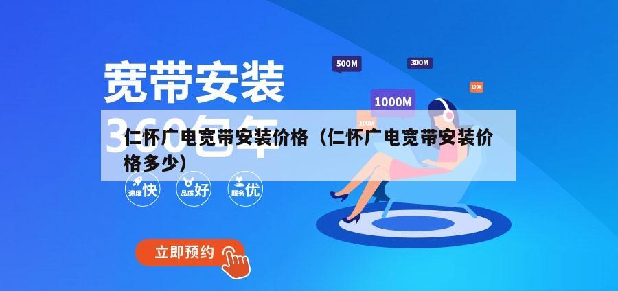 仁怀广电宽带安装价格（仁怀广电宽带安装价格多少）