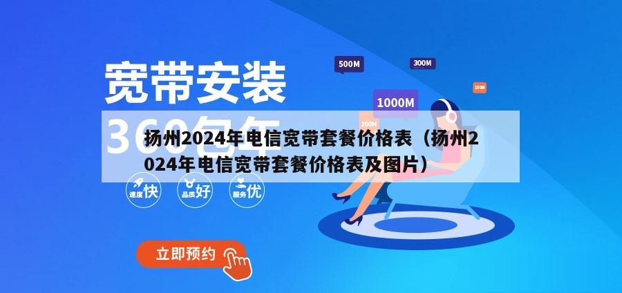 扬州2024年电信宽带套餐价格表（扬州2024年电信宽带套餐价格表及图片）