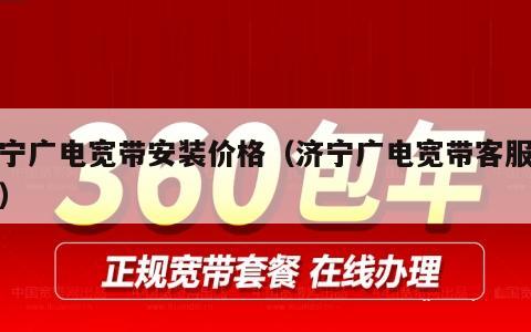 济宁广电宽带安装价格（济宁广电宽带客服电话）