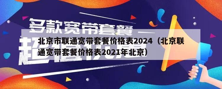 北京市联通宽带套餐价格表2024（北京联通宽带套餐价格表2021年北京）