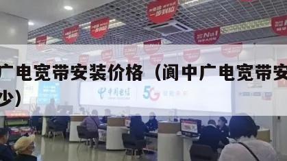 阆中广电宽带安装价格（阆中广电宽带安装价格多少）