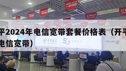 开平2024年电信宽带套餐价格表（开平中国电信宽带）