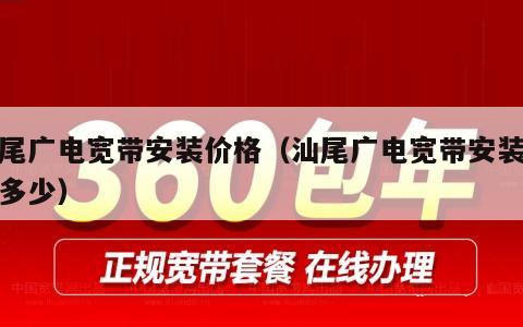 汕尾广电宽带安装价格（汕尾广电宽带安装价格多少）