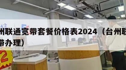 台州联通宽带套餐价格表2024（台州联通宽带办理）