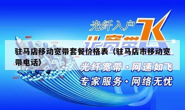 驻马店移动宽带套餐价格表（驻马店市移动宽带电话）
