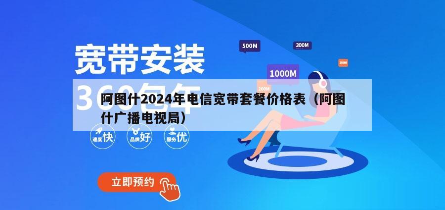 阿图什2024年电信宽带套餐价格表（阿图什广播电视局）