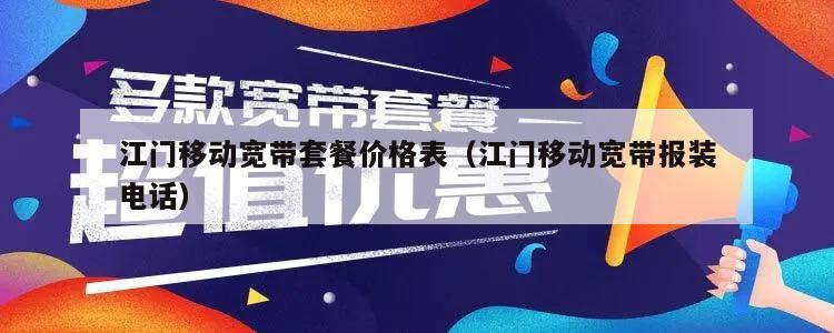 江门移动宽带套餐价格表（江门移动宽带报装电话）