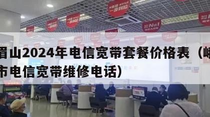 峨眉山2024年电信宽带套餐价格表（峨眉山市电信宽带维修电话）