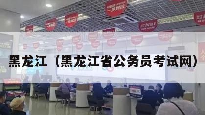 黑龙江（黑龙江省公务员考试网）