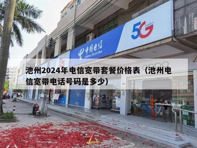池州2024年电信宽带套餐价格表（池州电信宽带电话号码是多少）