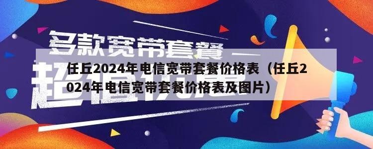 任丘2024年电信宽带套餐价格表（任丘2024年电信宽带套餐价格表及图片）