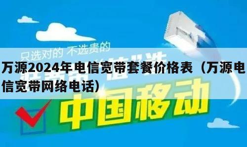 万源2024年电信宽带套餐价格表（万源电信宽带网络电话）