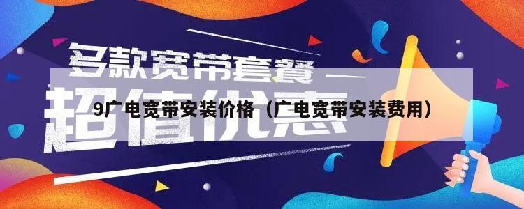 9广电宽带安装价格（广电宽带安装费用）