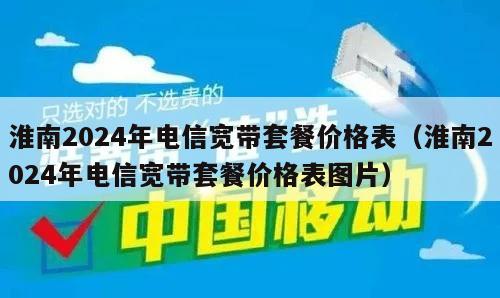 淮南2024年电信宽带套餐价格表（淮南2024年电信宽带套餐价格表图片）