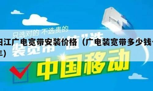 阳江广电宽带安装价格（广电装宽带多少钱一年）
