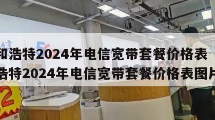 呼和浩特2024年电信宽带套餐价格表（呼和浩特2024年电信宽带套餐价格表图片）