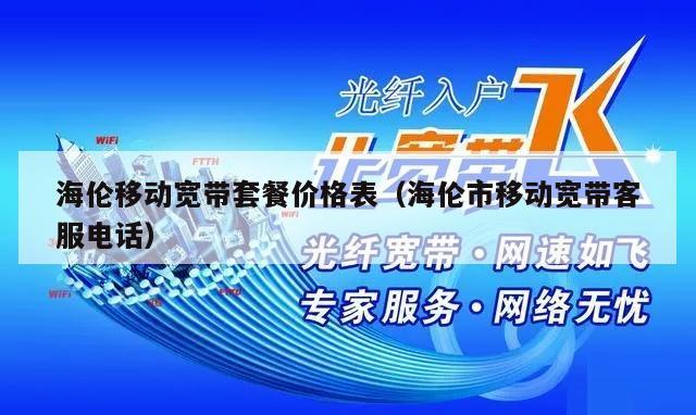 海伦移动宽带套餐价格表（海伦市移动宽带客服电话）