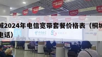 桐城2024年电信宽带套餐价格表（桐城电信电话）