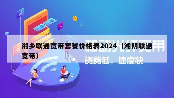 湘乡联通宽带套餐价格表2024（湘阴联通宽带）