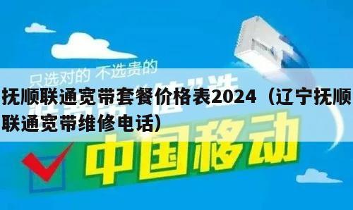 抚顺联通宽带套餐价格表2024（辽宁抚顺联通宽带维修电话）