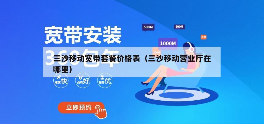 三沙移动宽带套餐价格表（三沙移动营业厅在哪里）