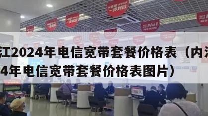 内江2024年电信宽带套餐价格表（内江2024年电信宽带套餐价格表图片）