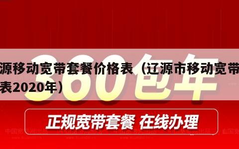 辽源移动宽带套餐价格表（辽源市移动宽带价格表2020年）