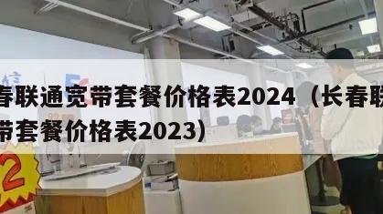 长春联通宽带套餐价格表2024（长春联通宽带套餐价格表2023）