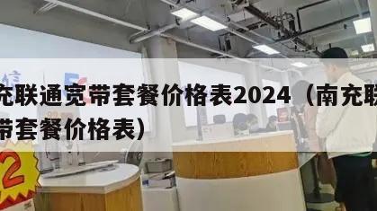 南充联通宽带套餐价格表2024（南充联通宽带套餐价格表）