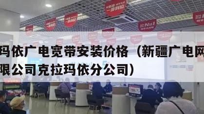 克拉玛依广电宽带安装价格（新疆广电网络股份有限公司克拉玛依分公司）