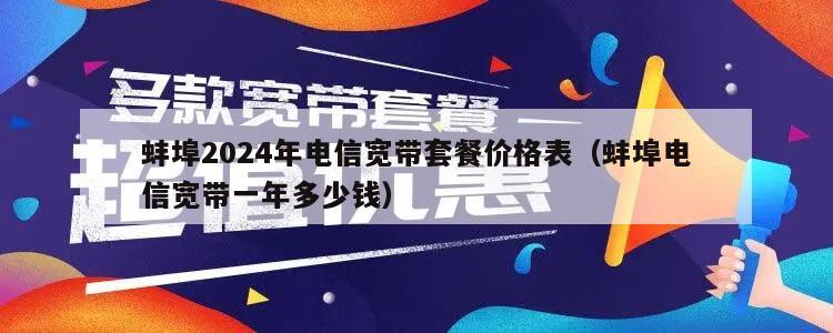 蚌埠2024年电信宽带套餐价格表（蚌埠电信宽带一年多少钱）