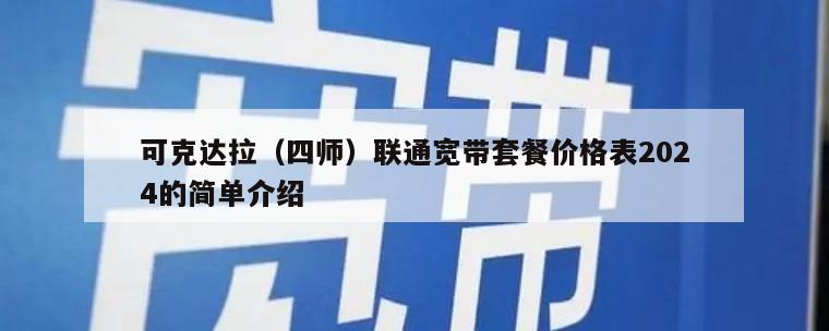 可克达拉（四师）联通宽带套餐价格表2024的简单介绍