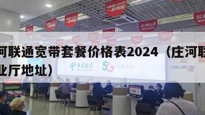 庄河联通宽带套餐价格表2024（庄河联通营业厅地址）