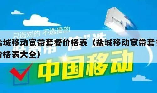 盐城移动宽带套餐价格表（盐城移动宽带套餐价格表大全）