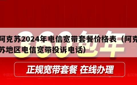 阿克苏2024年电信宽带套餐价格表（阿克苏地区电信宽带投诉电话）
