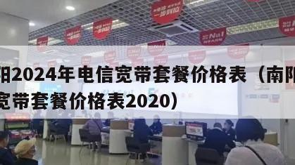 南阳2024年电信宽带套餐价格表（南阳电信宽带套餐价格表2020）