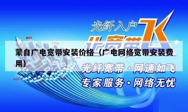 蒙自广电宽带安装价格（广电网络宽带安装费用）