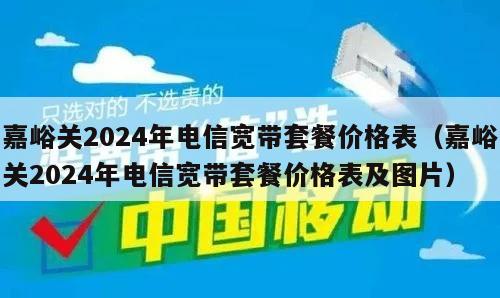 嘉峪关2024年电信宽带套餐价格表（嘉峪关2024年电信宽带套餐价格表及图片）