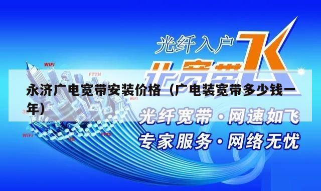 永济广电宽带安装价格（广电装宽带多少钱一年）