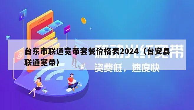 台东市联通宽带套餐价格表2024（台安县联通宽带）