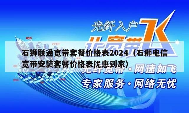石狮联通宽带套餐价格表2024（石狮电信宽带安装套餐价格表优惠到家）