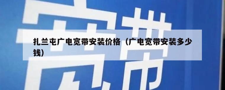 扎兰屯广电宽带安装价格（广电宽带安装多少钱）