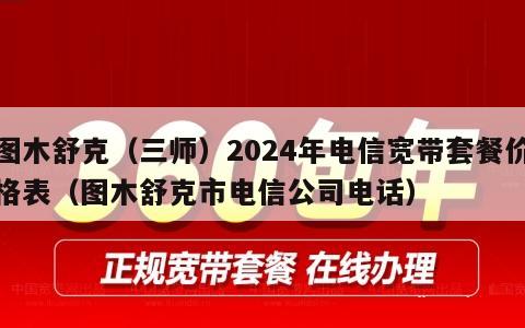 图木舒克（三师）2024年电信宽带套餐价格表（图木舒克市电信公司电话）