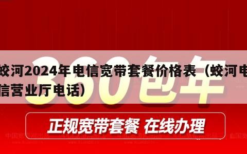 蛟河2024年电信宽带套餐价格表（蛟河电信营业厅电话）