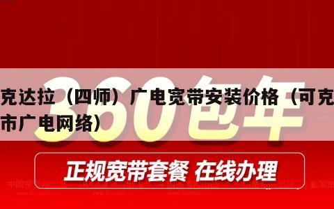 可克达拉（四师）广电宽带安装价格（可克达拉市广电网络）