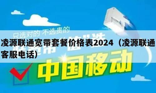 凌源联通宽带套餐价格表2024（凌源联通客服电话）